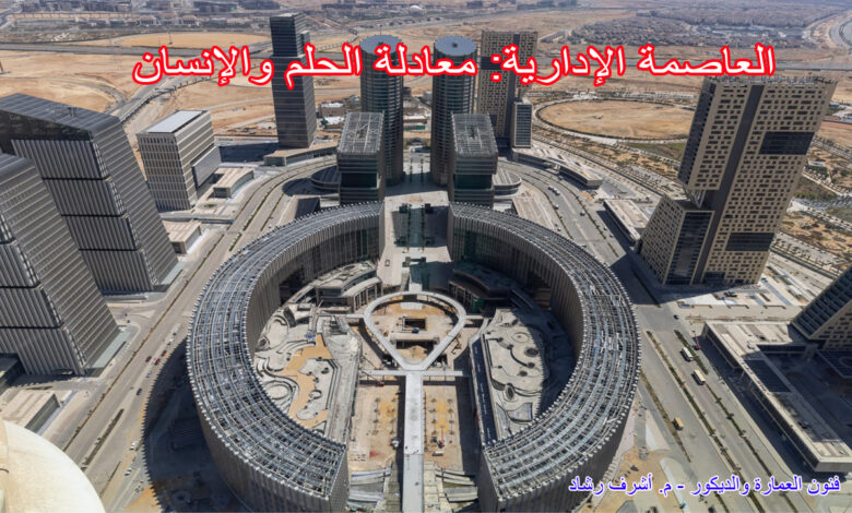 العاصمة الإدارية: معادلة الحلم والإنسان